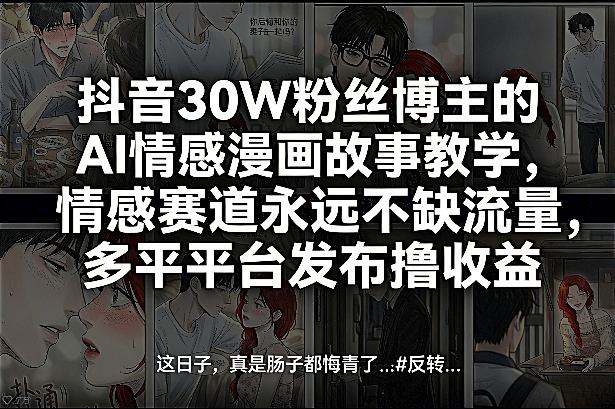 抖音30W粉丝博主的AI情感漫画故事教学，情感赛道永远不缺流量，多平台发布撸收益！网赚库-项目库-轻创网-中创网-福缘网-冒泡网-资源之家-魔方项目库网赚库