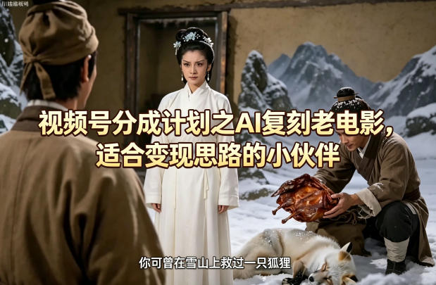 视频号分成计划之AI复刻老电影，适合变现思路的小伙伴网赚库-项目库-轻创网-中创网-福缘网-冒泡网-资源之家-魔方项目库网赚库