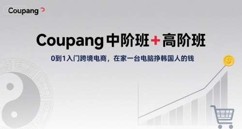 Coupang中阶班+高阶班，0到1入门跨境电商，在家一台电脑挣韩国人的钱网赚库-项目库-轻创网-中创网-福缘网-冒泡网-资源之家-魔方项目库网赚库