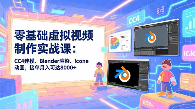 零基础虚拟视频制作实战课：CC4建模、Blender渲染、Iclone动画，接单月入可达8000+网赚库-项目库-轻创网-中创网-福缘网-冒泡网-资源之家-魔方项目库网赚库