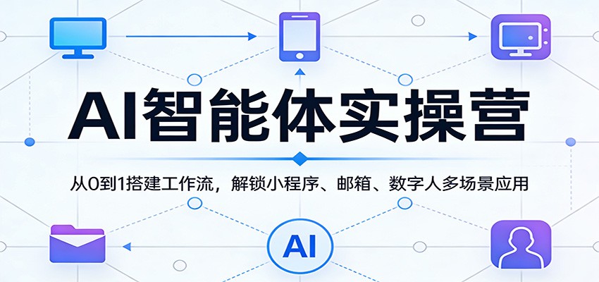 AI智能体实操营：从0到1搭建工作流，解锁小程序、邮箱、数字人多场景应用网赚库-项目库-轻创网-中创网-福缘网-冒泡网-资源之家-魔方项目库网赚库