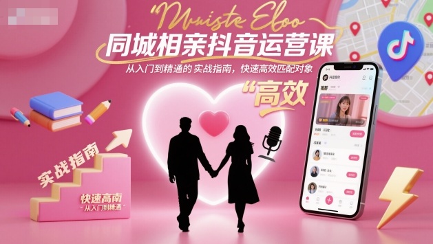 同城相亲抖音运营课，从入门到精通的实战指南，快速高效匹配对象网赚库-项目库-轻创网-中创网-福缘网-冒泡网-资源之家-魔方项目库网赚库