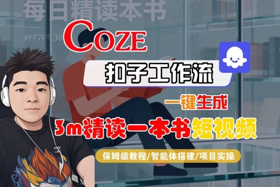 Coze扣子智能体工作流一键生成“3m精读一本书“短视频，全流程保姆级教学网赚库-项目库-轻创网-中创网-福缘网-冒泡网-资源之家-魔方项目库网赚库