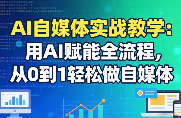 AI自媒体实战教学：用AI赋能全流程，从0到1轻松做自媒体网赚库-项目库-轻创网-中创网-福缘网-冒泡网-资源之家-魔方项目库网赚库
