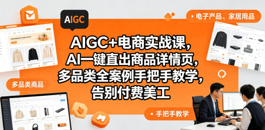 AIGC+电商实战课，AI一键直出商品详情页，多品类全案例手把手教学，告别付费美工(更新)网赚库-项目库-轻创网-中创网-福缘网-冒泡网-资源之家-魔方项目库网赚库