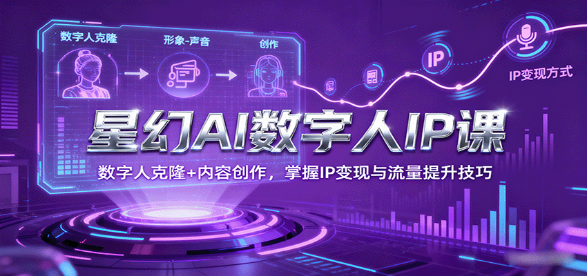 星幻AI数字人IP课，数字人克隆+内容创作，掌握IP变现与流量提升技巧网赚库-项目库-轻创网-中创网-福缘网-冒泡网-资源之家-魔方项目库网赚库