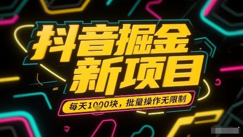 抖音掘金新项目，每天收益多张，批量操作无限制非常简单网赚库-项目库-轻创网-中创网-福缘网-冒泡网-资源之家-魔方项目库网赚库