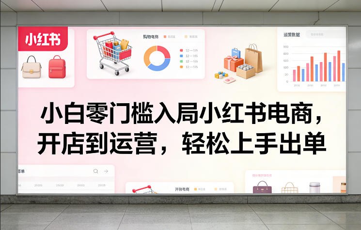 小白零门槛入局小红书电商，开店到运营，轻松上手出单网赚库-项目库-轻创网-中创网-福缘网-冒泡网-资源之家-魔方项目库网赚库