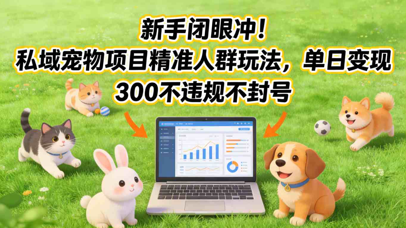 新手闭眼冲！私域宠物项目精准人群玩法，单日变现3张不违规不封号网赚库-项目库-轻创网-中创网-福缘网-冒泡网-资源之家-魔方项目库网赚库