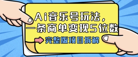 Ai音乐号玩法，多平台几十万粉，一条商单变现5位数，完整版项目拆解网赚库-项目库-轻创网-中创网-福缘网-冒泡网-资源之家-魔方项目库网赚库