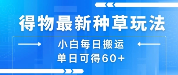 得物最新种草玩法，小白每日搬运单日可得60+网赚库-项目库-轻创网-中创网-福缘网-冒泡网-资源之家-魔方项目库网赚库