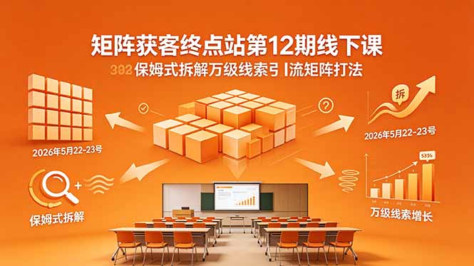 矩阵获客终点站第12期线下课 2026年5月22-23号 保姆式拆解万级线索引流矩阵打法网赚库-项目库-轻创网-中创网-福缘网-冒泡网-资源之家-魔方项目库网赚库