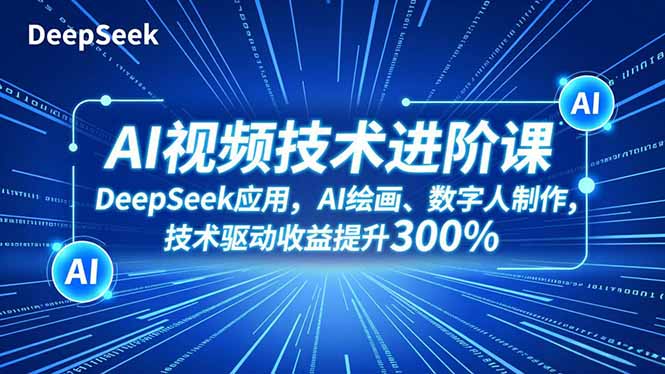 AI视频技术进阶课,DeepSeek应用、AI绘画、数字人制作,技术驱动收益提升300%网赚库-项目库-轻创网-中创网-福缘网-冒泡网-资源之家-魔方项目库网赚库