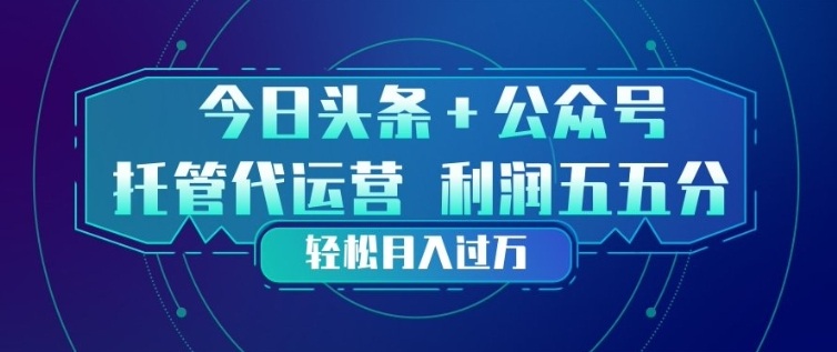 今日头条+公众号双重代运营模式，每天花费十分钟发布，单日稳定变现3张+【揭秘】网赚库-项目库-轻创网-中创网-福缘网-冒泡网-资源之家-魔方项目库网赚库