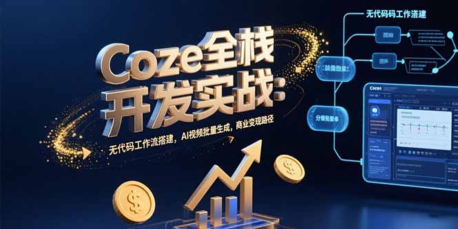 Coze全栈开发实战：无代码工作流搭建，AI视频批量生成，商业变现路径网赚库-项目库-轻创网-中创网-福缘网-冒泡网-资源之家-魔方项目库网赚库