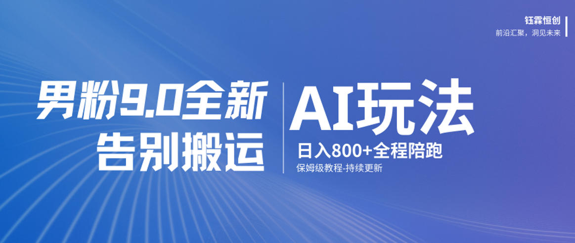 男粉9.0全新AI玩法，告别搬运，日入800+从0到1保姆级教程网赚库-项目库-轻创网-中创网-福缘网-冒泡网-资源之家-魔方项目库网赚库