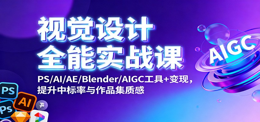 视觉设计全能实战课：PS/AI/AE/Blender/AIGC工具+变现，提升中标率与作品集质感网赚库-项目库-轻创网-中创网-福缘网-冒泡网-资源之家-魔方项目库网赚库