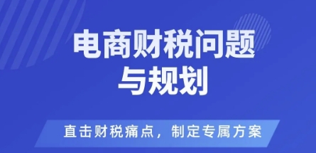 电商企业财税风险与规避，直击财税痛点，制定专属方案网赚库-项目库-轻创网-中创网-福缘网-冒泡网-资源之家-魔方项目库网赚库