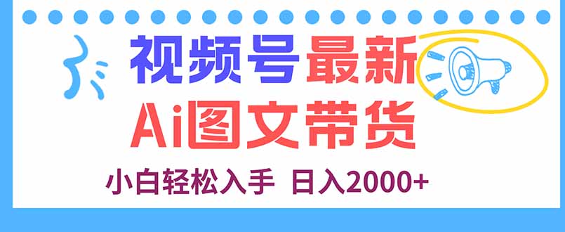 视频号最新AI图文带货，每天几分钟，小白轻松入手，日入2000+网赚库-项目库-轻创网-中创网-福缘网-冒泡网-资源之家-魔方项目库网赚库