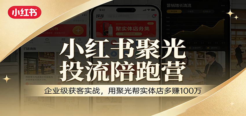 小红书聚光投流陪跑营：企业级获客实战，用聚光帮实体店多赚100万网赚库-项目库-轻创网-中创网-福缘网-冒泡网-资源之家-魔方项目库网赚库