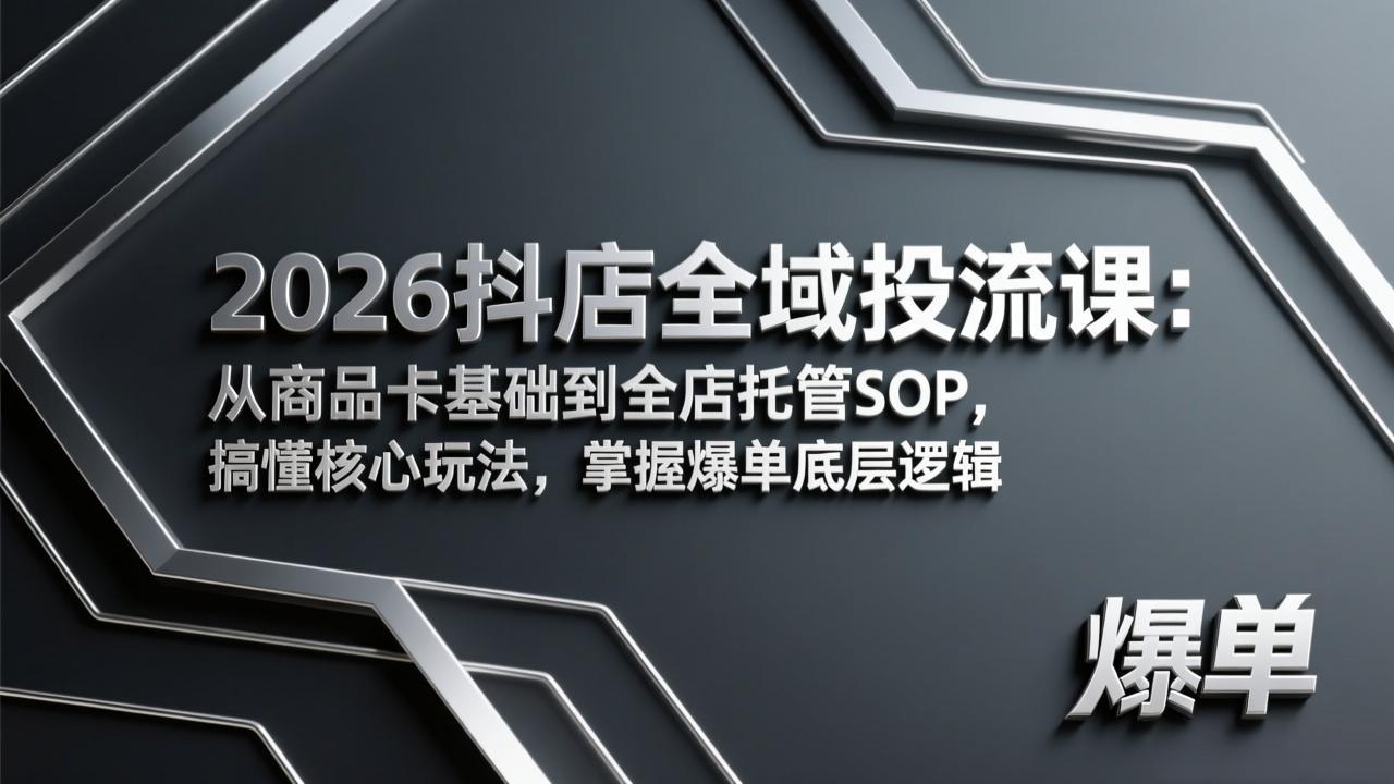 2026抖店全域投流课：从商品卡基础到全店托管SOP，搞懂核心玩法，掌握爆单底层逻辑网赚库-项目库-轻创网-中创网-福缘网-冒泡网-资源之家-魔方项目库网赚库