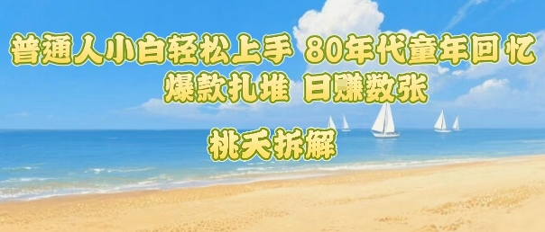 普通人小白轻松上手 80年代童年回忆杀，爆款扎堆，日入数张网赚库-项目库-轻创网-中创网-福缘网-冒泡网-资源之家-魔方项目库网赚库