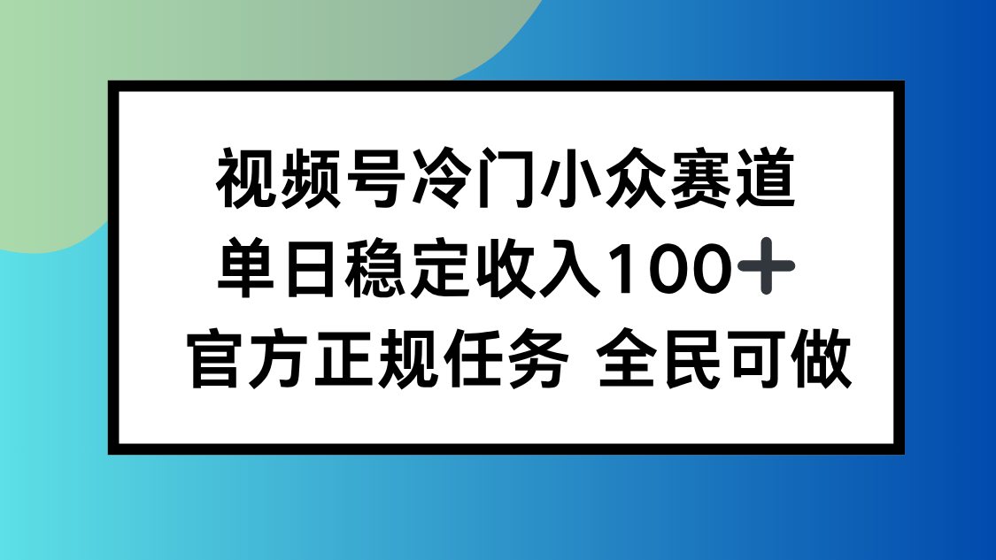 视频号小众赛道，单日稳定收入100+，适合所有人网赚库-项目库-轻创网-中创网-福缘网-冒泡网-资源之家-魔方项目库网赚库