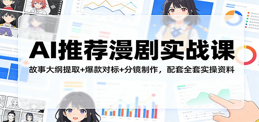 AI推荐漫剧实战课：故事大纲提取+爆款对标+分镜制作，配套全套实操资料网赚库-项目库-轻创网-中创网-福缘网-冒泡网-资源之家-魔方项目库网赚库