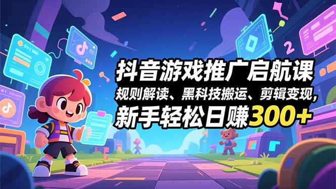 抖音游戏推广启航课，规则解读、黑科技搬运、剪辑变现，新手轻松日赚300+网赚库-项目库-轻创网-中创网-福缘网-冒泡网-资源之家-魔方项目库网赚库