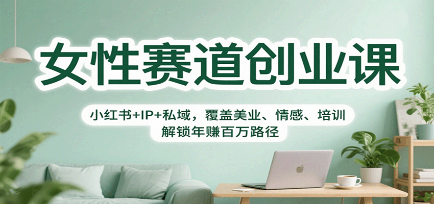 女性赛道创业课：小红书+IP+私域，覆盖美业、情感、培训，解锁年赚百万路径网赚库-项目库-轻创网-中创网-福缘网-冒泡网-资源之家-魔方项目库网赚库