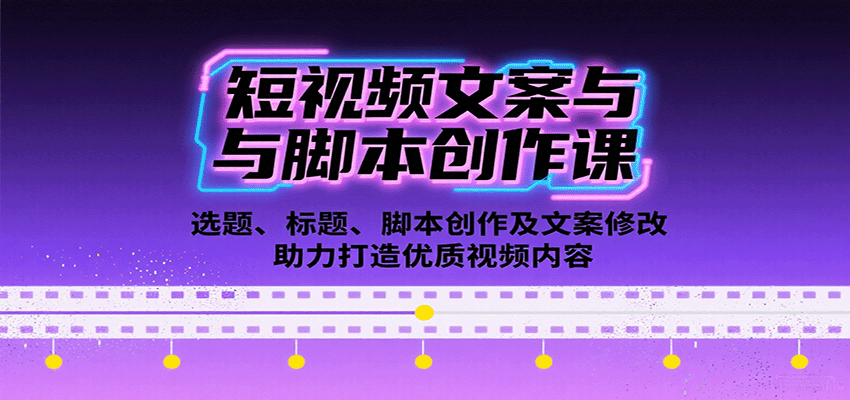 短视频文案与脚本创作课：选题、标题、脚本创作及文案修改等助力打造优质视频内容网赚库-项目库-轻创网-中创网-福缘网-冒泡网-资源之家-魔方项目库网赚库