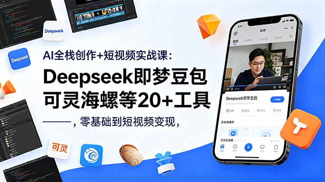AI全栈创作+短视频实战课：Deepseek即梦豆包可灵海螺等20+工具，零基础到短视频变现网赚库-项目库-轻创网-中创网-福缘网-冒泡网-资源之家-魔方项目库网赚库
