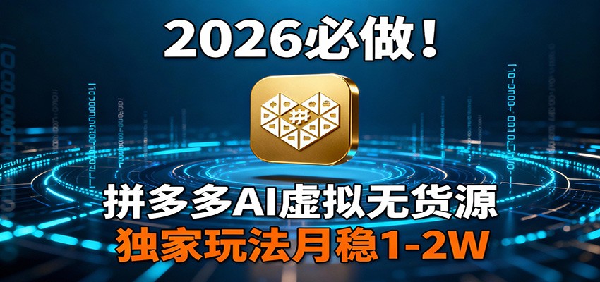 2026 必做！拼多多 AI 虚拟无货源，独家玩法月稳 1-2W网赚库-项目库-轻创网-中创网-福缘网-冒泡网-资源之家-魔方项目库网赚库