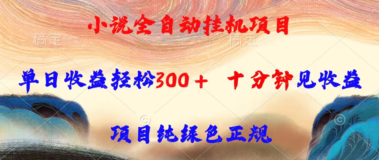 小说全自动挂机项目，单日收益轻松300，十分钟见收益，项目纯绿色正规网赚库-项目库-轻创网-中创网-福缘网-冒泡网-资源之家-魔方项目库网赚库