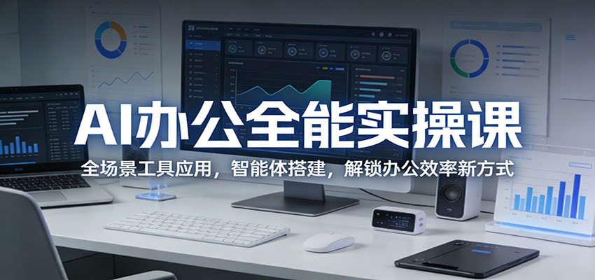 AI办公全能实操课：全场景工具应用，智能体搭建，解锁办公效率新方式网赚库-项目库-轻创网-中创网-福缘网-冒泡网-资源之家-魔方项目库网赚库
