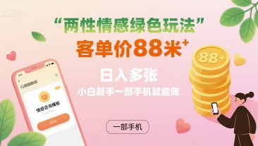 两性情感绿色玩法，客单价88米 日入多张，小白新手一部手机就能做网赚库-项目库-轻创网-中创网-福缘网-冒泡网-资源之家-魔方项目库网赚库