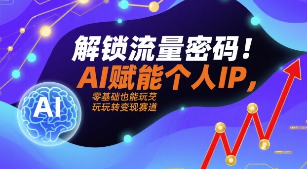 解锁流量密码！AI赋能个人IP，零基础也能玩转变现赛道网赚库-项目库-轻创网-中创网-福缘网-冒泡网-资源之家-魔方项目库网赚库
