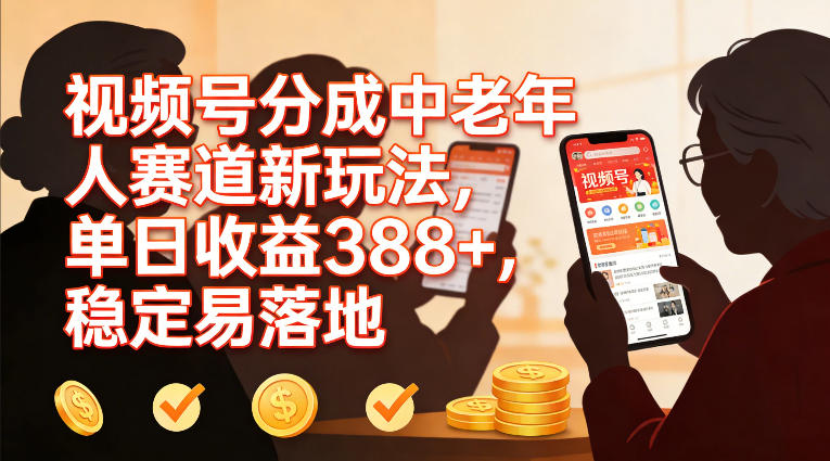 视频号分成中老年人赛道新玩法，单日收益388，稳定易落地网赚库-项目库-轻创网-中创网-福缘网-冒泡网-资源之家-魔方项目库网赚库