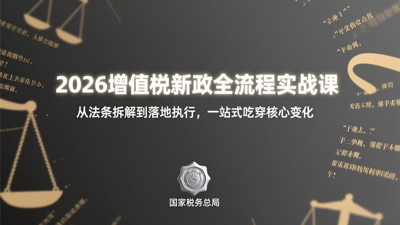2026增值税新政全流程实战课：从法条拆解到落地执行，一站式吃透核心变化网赚库-项目库-轻创网-中创网-福缘网-冒泡网-资源之家-魔方项目库网赚库