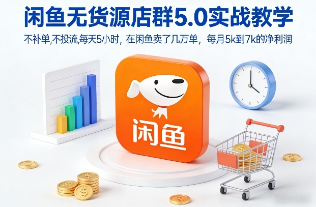 闲鱼无货源店群5.0实战教学，不补单，不投流，每天5小时，在闲鱼卖了几万单，每月5k到7k的净利润网赚库-项目库-轻创网-中创网-福缘网-冒泡网-资源之家-魔方项目库网赚库