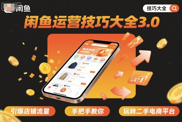 闲鱼运营技巧大全3.0，引爆店铺流量，手把手教你玩转二手电商平台网赚库-项目库-轻创网-中创网-福缘网-冒泡网-资源之家-魔方项目库网赚库