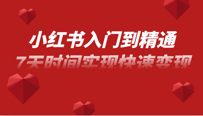 小红书入门到精通课，无货源电商实操运营，7天时间实现快速变现网赚库-项目库-轻创网-中创网-福缘网-冒泡网-资源之家-魔方项目库网赚库