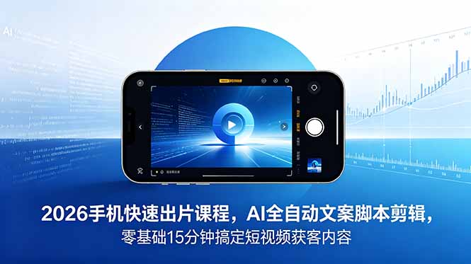 2026 手机快速出片课程,AI 全自动文案脚本剪辑,零基础 15 分钟搞定短视频获客内容网赚库-项目库-轻创网-中创网-福缘网-冒泡网-资源之家-魔方项目库网赚库
