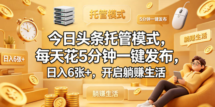 今日头条托管模式,每天花5分钟一键发布,日入6张+,开启躺賺生活【揭秘】网赚库-项目库-轻创网-中创网-福缘网-冒泡网-资源之家-魔方项目库网赚库