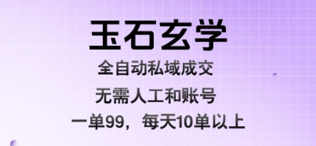 玉石玄学全自动私域成交，一单99每天十单以上，无需人工和矩阵账号，蓝海项目直接干【揭秘】网赚库-项目库-轻创网-中创网-福缘网-冒泡网-资源之家-魔方项目库网赚库