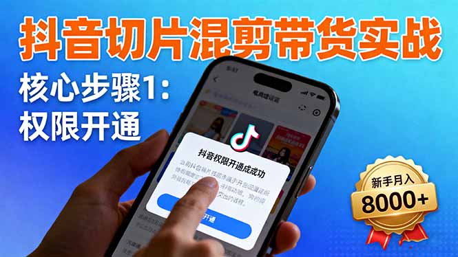 抖音切片混剪带货实战：权限开通、商品挂车、混剪手法，新手月入8000+网赚库-项目库-轻创网-中创网-福缘网-冒泡网-资源之家-魔方项目库网赚库