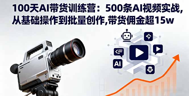 100天AI带货训练营：500条AI视频实战,从基础操作到批量创作,带货佣金超15w网赚库-项目库-轻创网-中创网-福缘网-冒泡网-资源之家-魔方项目库网赚库
