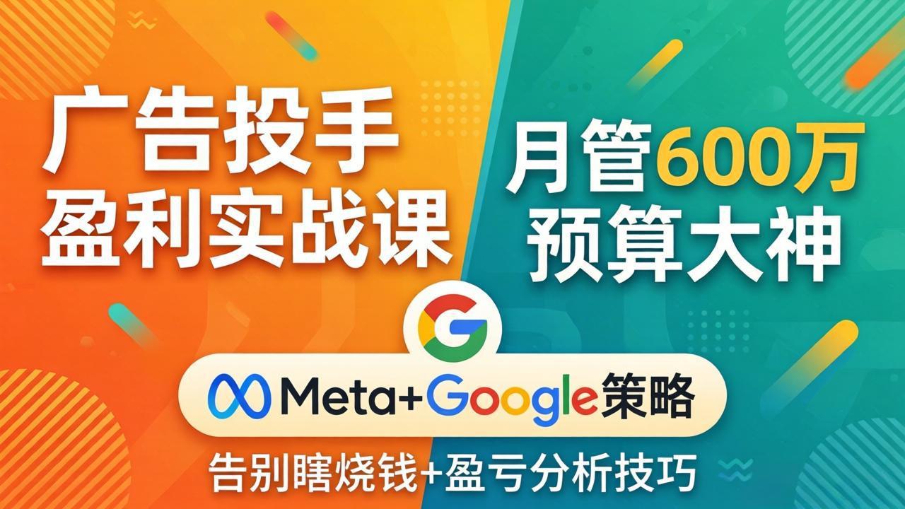 广告投手盈利实战课:月管600万预算大神,带你告别瞎烧钱,Meta+Google策略+盈亏分析网赚库-项目库-轻创网-中创网-福缘网-冒泡网-资源之家-魔方项目库网赚库