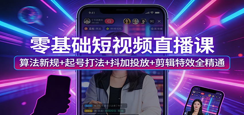 零基础短视频直播课：算法新规+起号打法+抖加投放+剪辑特效全精通网赚库-项目库-轻创网-中创网-福缘网-冒泡网-资源之家-魔方项目库网赚库