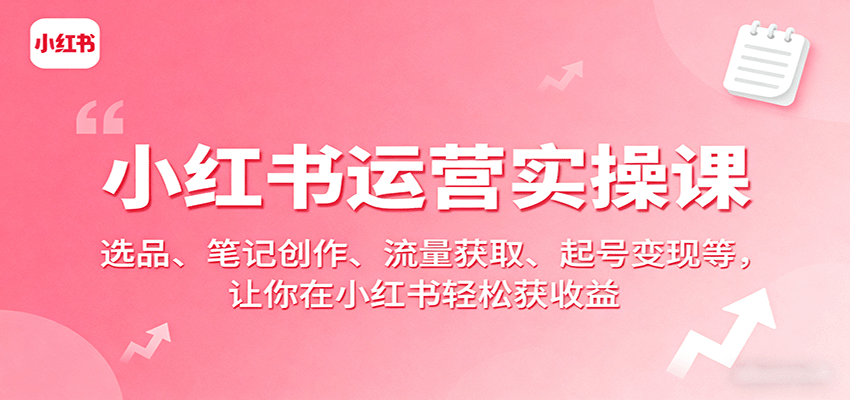 小红书运营实操课：选品、笔记创作、流量获取、起号变现等，让你在小红书轻松获收益网赚库-项目库-轻创网-中创网-福缘网-冒泡网-资源之家-魔方项目库网赚库